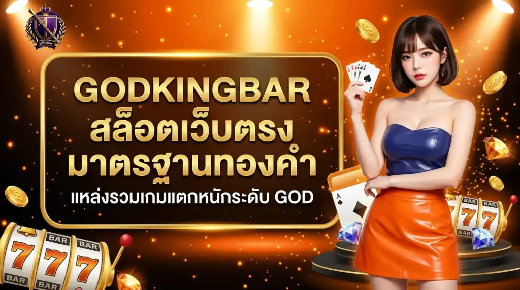 GODKINGBAR สล็อตเว็บตรง “มาตรฐานทองคำ” แหล่งรวมเกมแตกหนักระดับ GOD